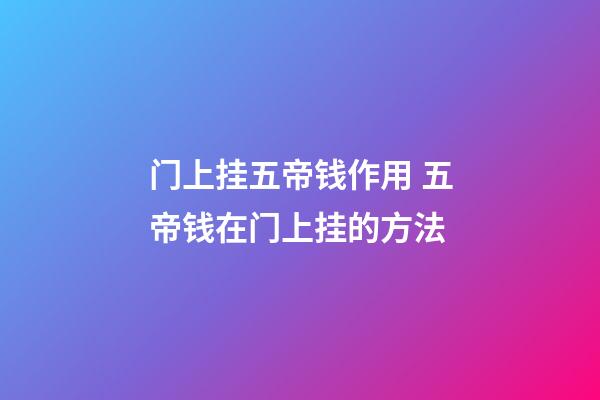 门上挂五帝钱作用 五帝钱在门上挂的方法